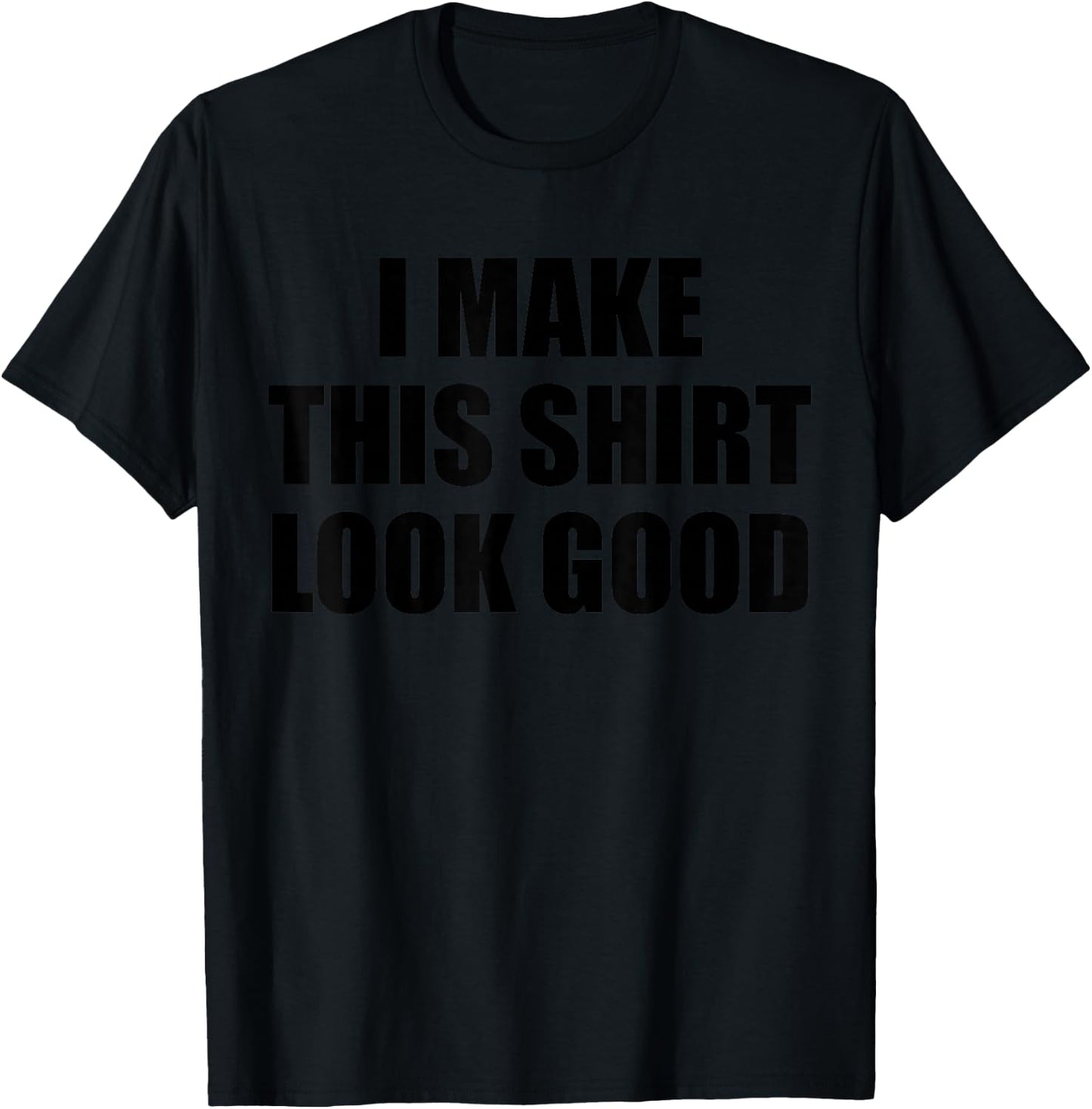 I Make This Shirt Look Good T-Shirt - T-Shirt | Black