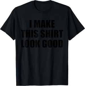 I Make This Shirt Look Good T-Shirt - T-Shirt | Black