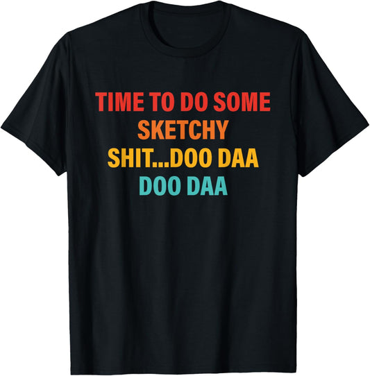 Time To Do Some Sketchy Sh!t...Doo Daa Doo Daa T-Shirt - T-Shirt | Black