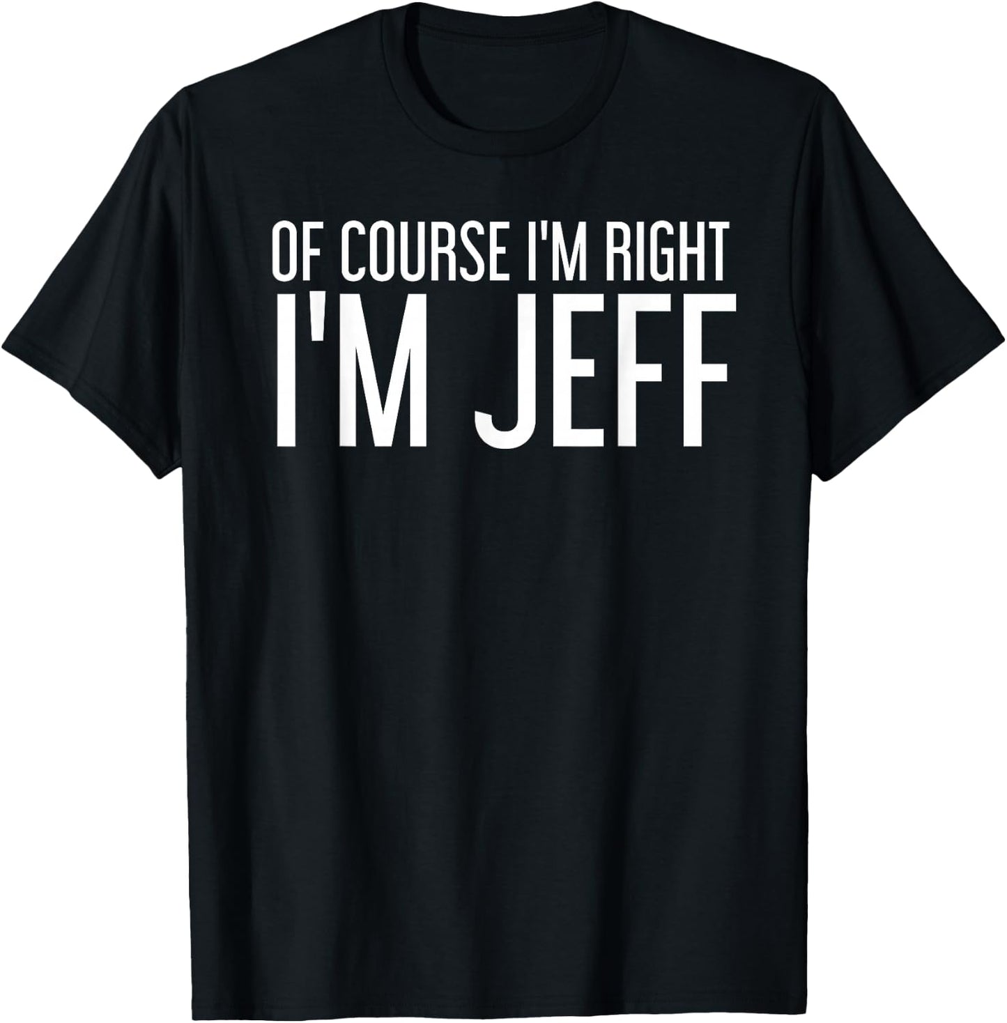 of Course I'm Right I'm Jeff Shirt Funny Gift T-Shirt - T-Shirt | Black