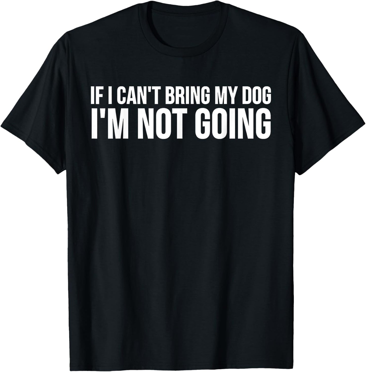 Dog Lover Funny - If I Can't Bring Dog I'm Not Going T-Shirt - T-Shirt | Black