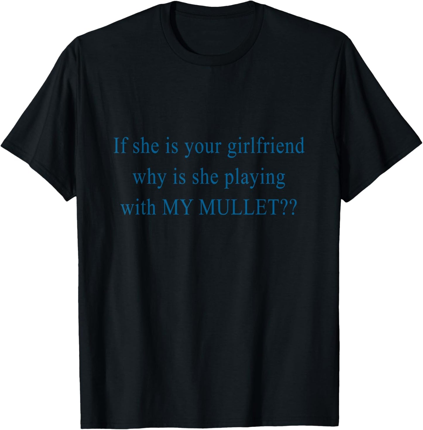 If She Is Your Girlfriend Why Is She Playing With My Mullet T-Shirt - T-Shirt | Black