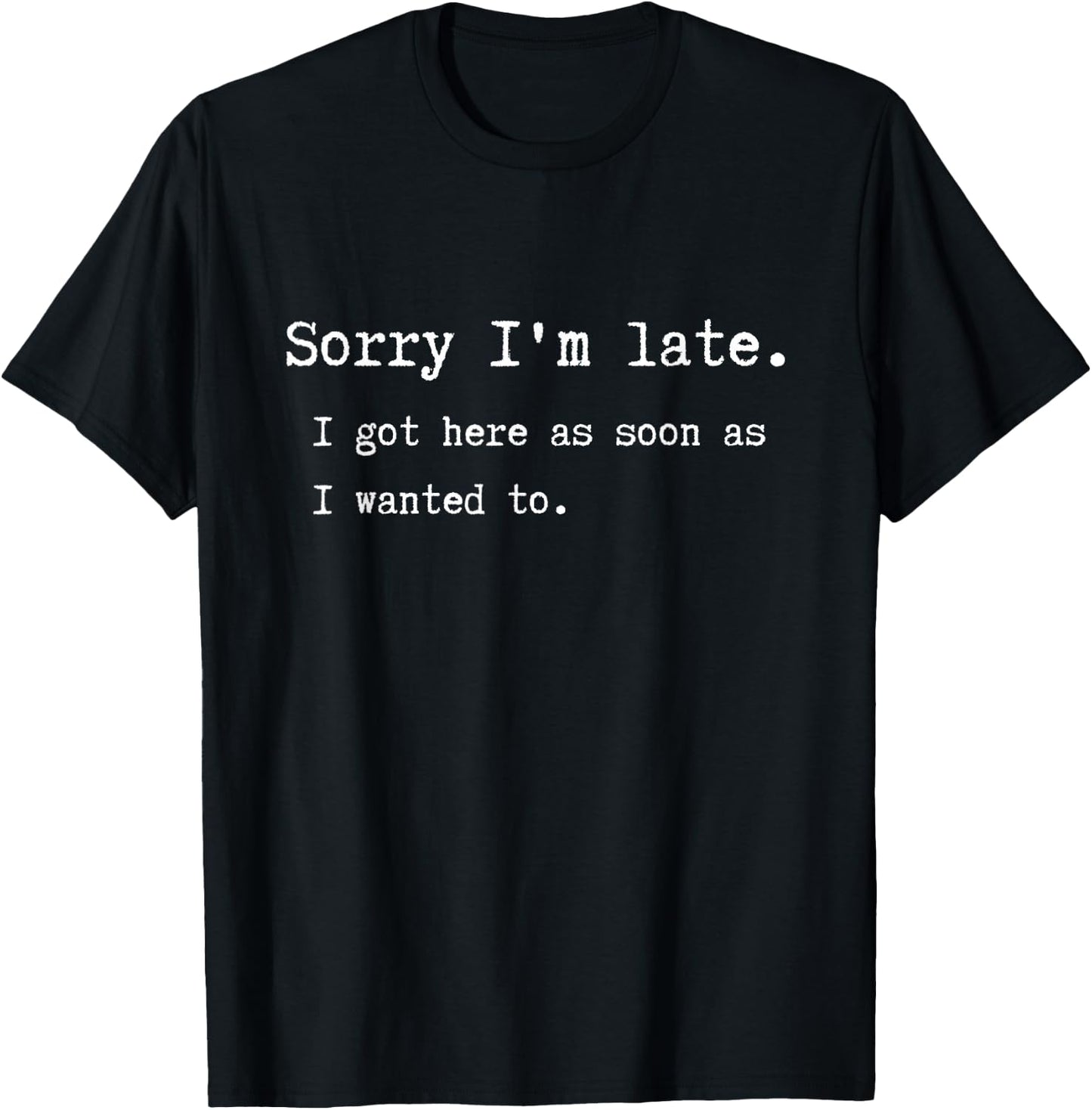 Sorry I'm late. I got here as soon as I wanted to. T-Shirt - T-Shirt | Black
