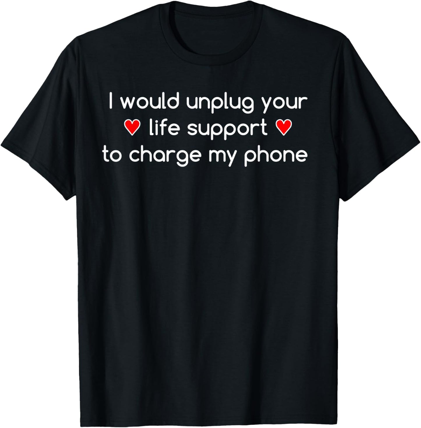 I would unplug your life support to charge my phone T-Shirt - T-Shirt | Black