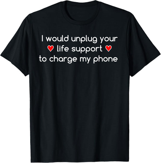 I would unplug your life support to charge my phone T-Shirt - T-Shirt | Black