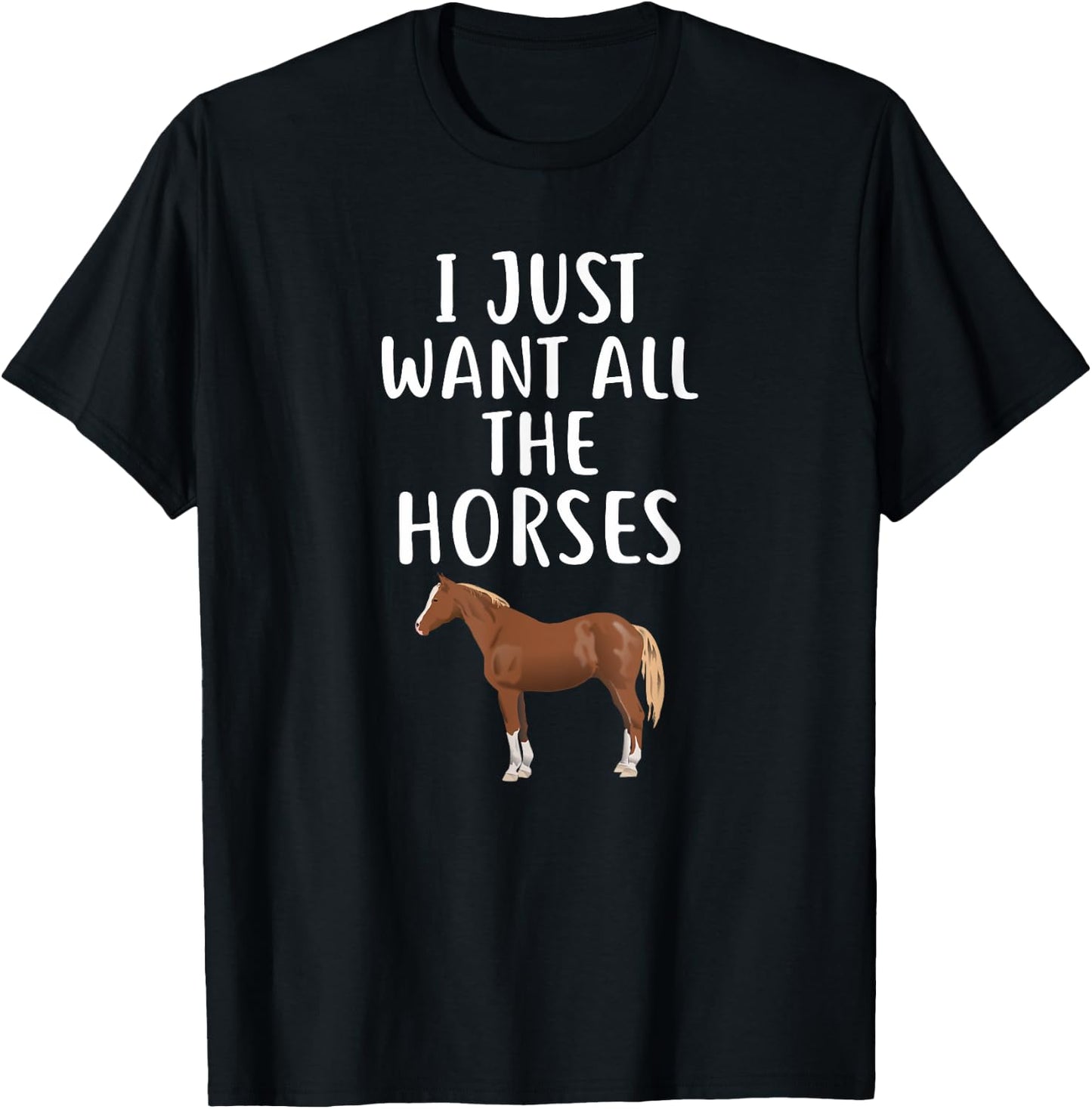 I Just Want All The HORSES Funny HORSE T-Shirt - T-Shirt | Black