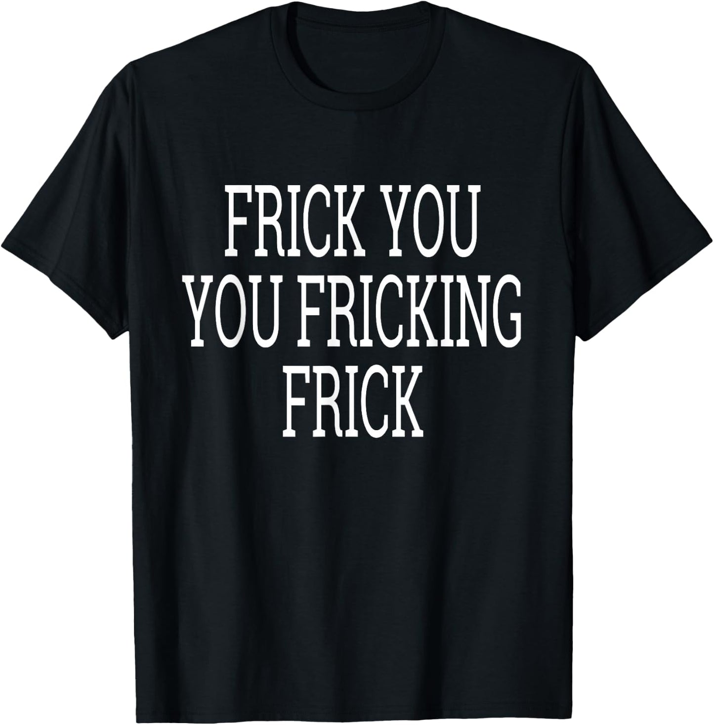 Frick You You Fricking Frick Shirt T-Shirt - T-Shirt | Black