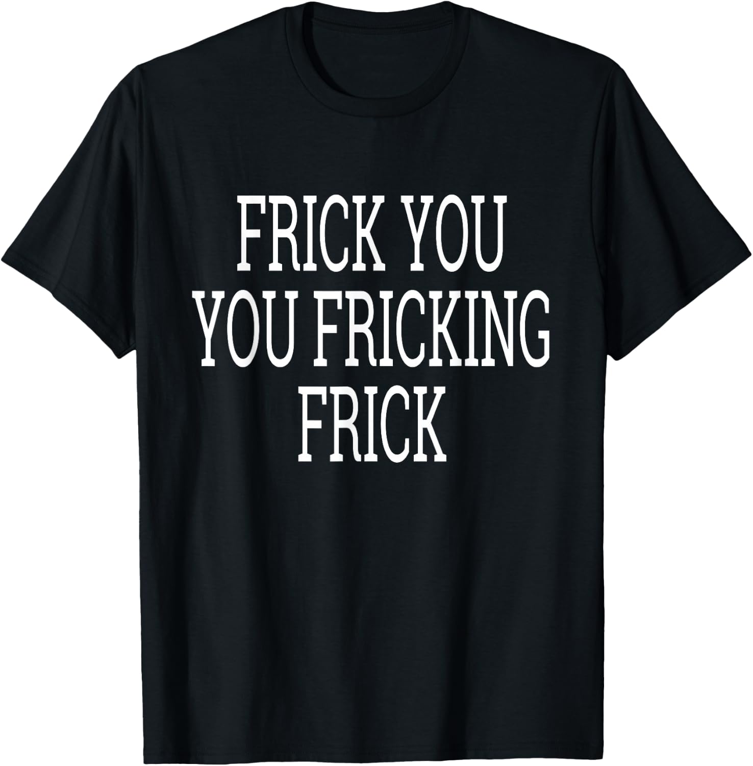 Frick You You Fricking Frick Shirt T-Shirt - T-Shirt | Black