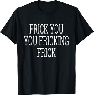 Frick You You Fricking Frick Shirt T-Shirt - T-Shirt | Black