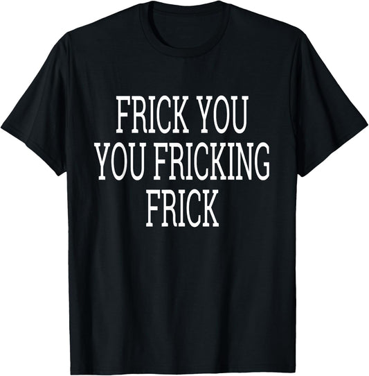 Frick You You Fricking Frick Shirt T-Shirt - T-Shirt | Black