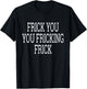 Frick You You Fricking Frick Shirt T-Shirt - T-Shirt | Black