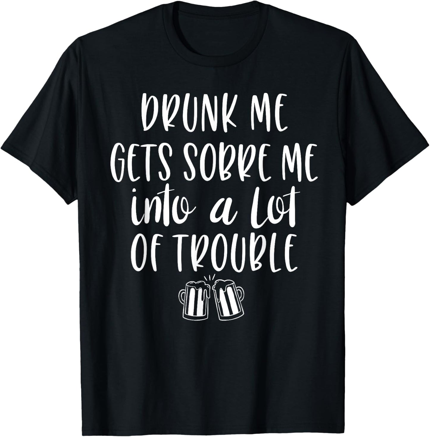 Drunk Me Gets Sober Me In A Lot Of Trouble T-Shirt - T-Shirt | Black