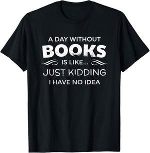 A Day Without Books Is Like - Funny Book Lover T Shirt T-Shirt - T-Shirt | Black