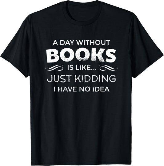 A Day Without Books Is Like - Funny Book Lover T Shirt T-Shirt - T-Shirt | Black