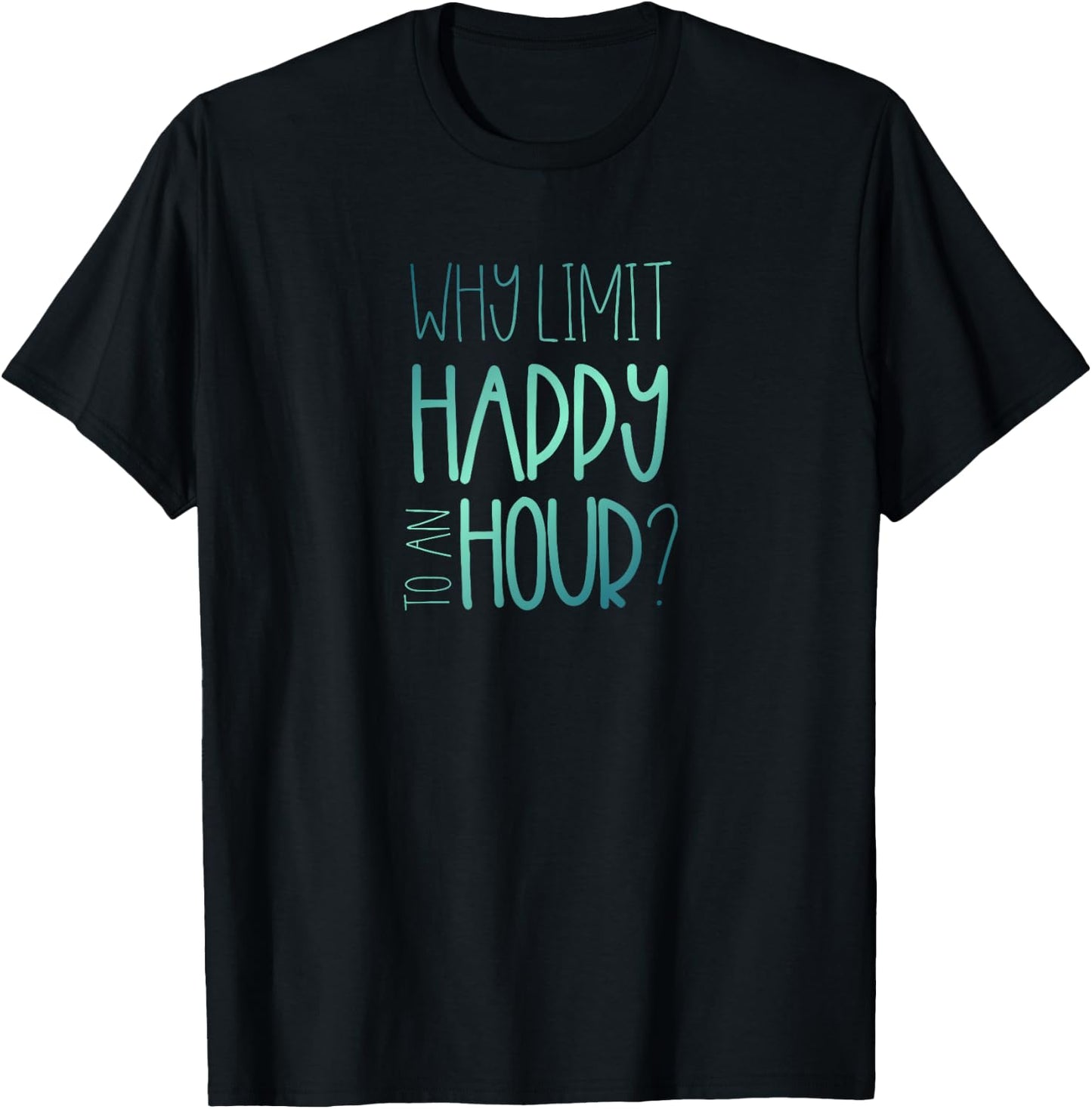 Why Limit Happy to an Hour Funny Happy Hour T-Shirt - T-Shirt | Black