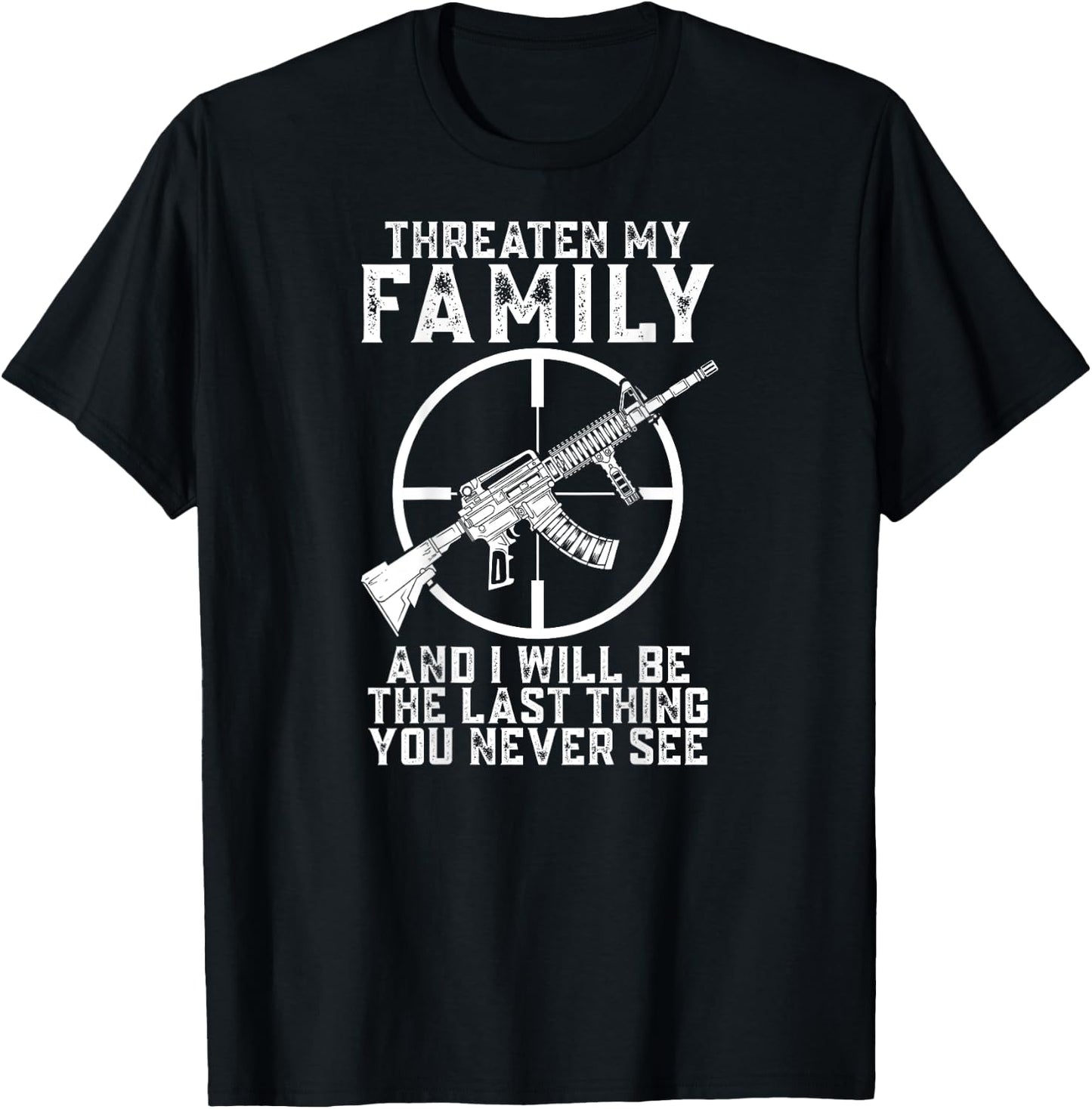 Threaten My Family And I'll Be The Last Thing You Never See T-Shirt - T-Shirt | Black
