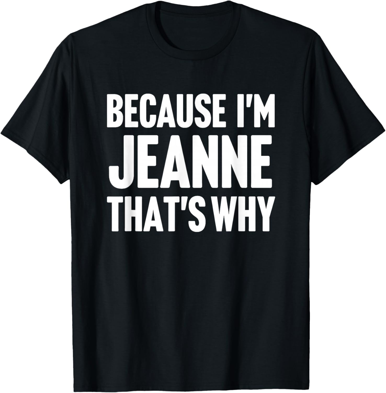 Because I'm Jeanne That's Why Am Personalized Name T-Shirt - T-Shirt | Black