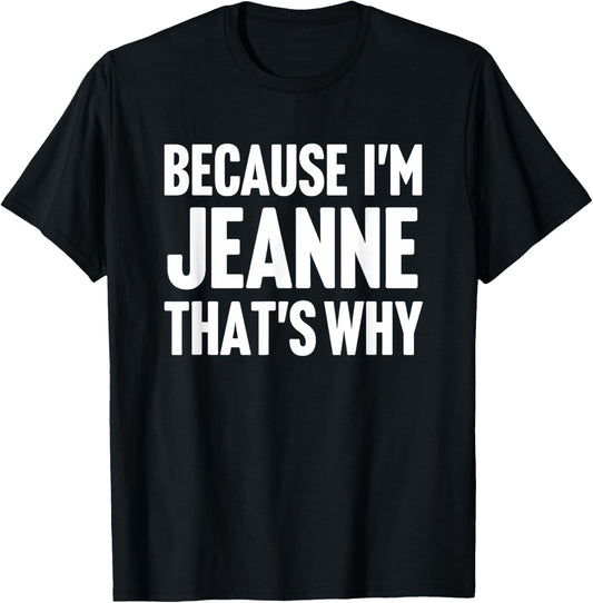 Because I'm Jeanne That's Why Am Personalized Name T-Shirt - T-Shirt | Black