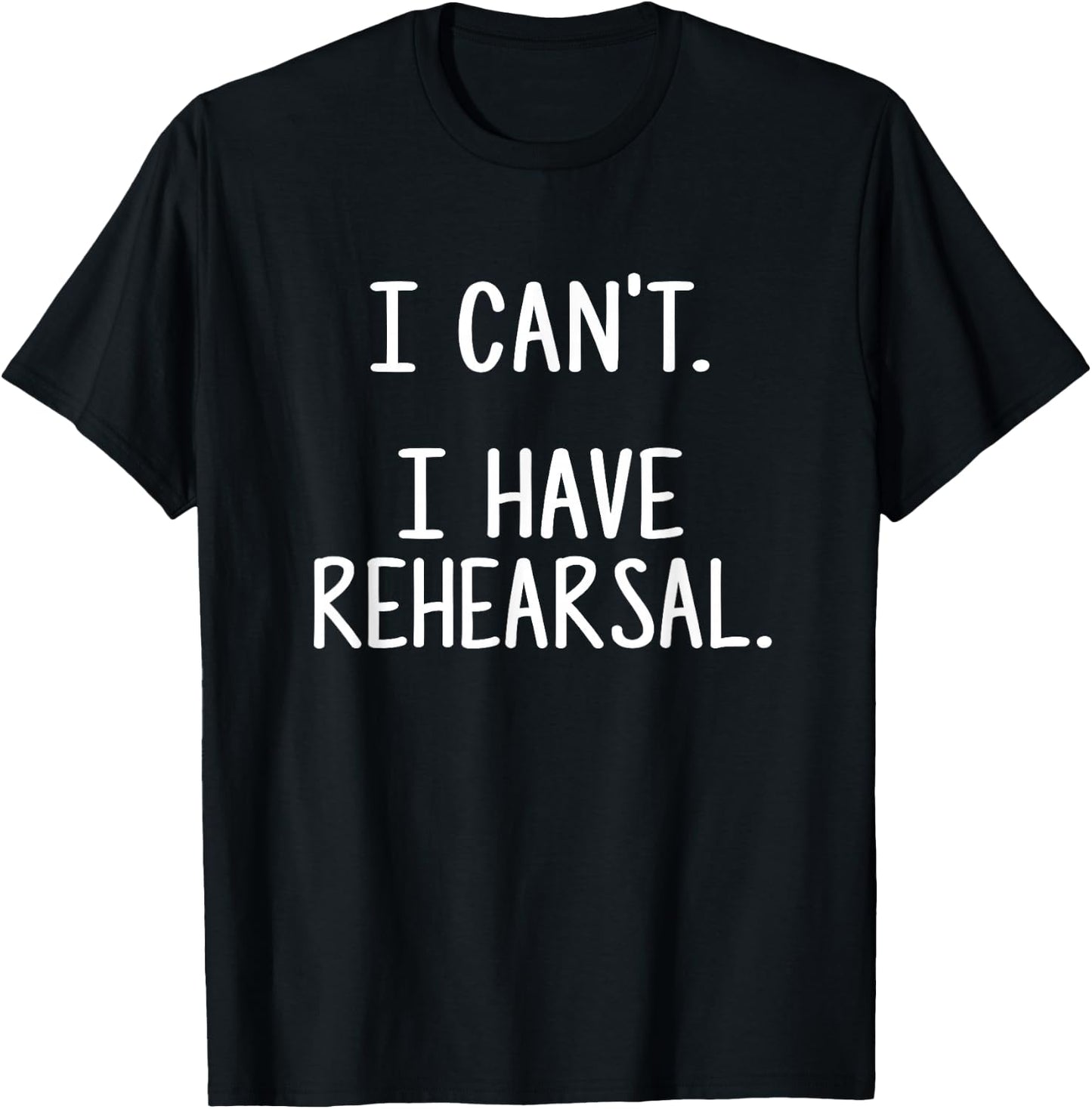 I Can't. I Have Rehearsal. T-Shirt - T-Shirt | Black