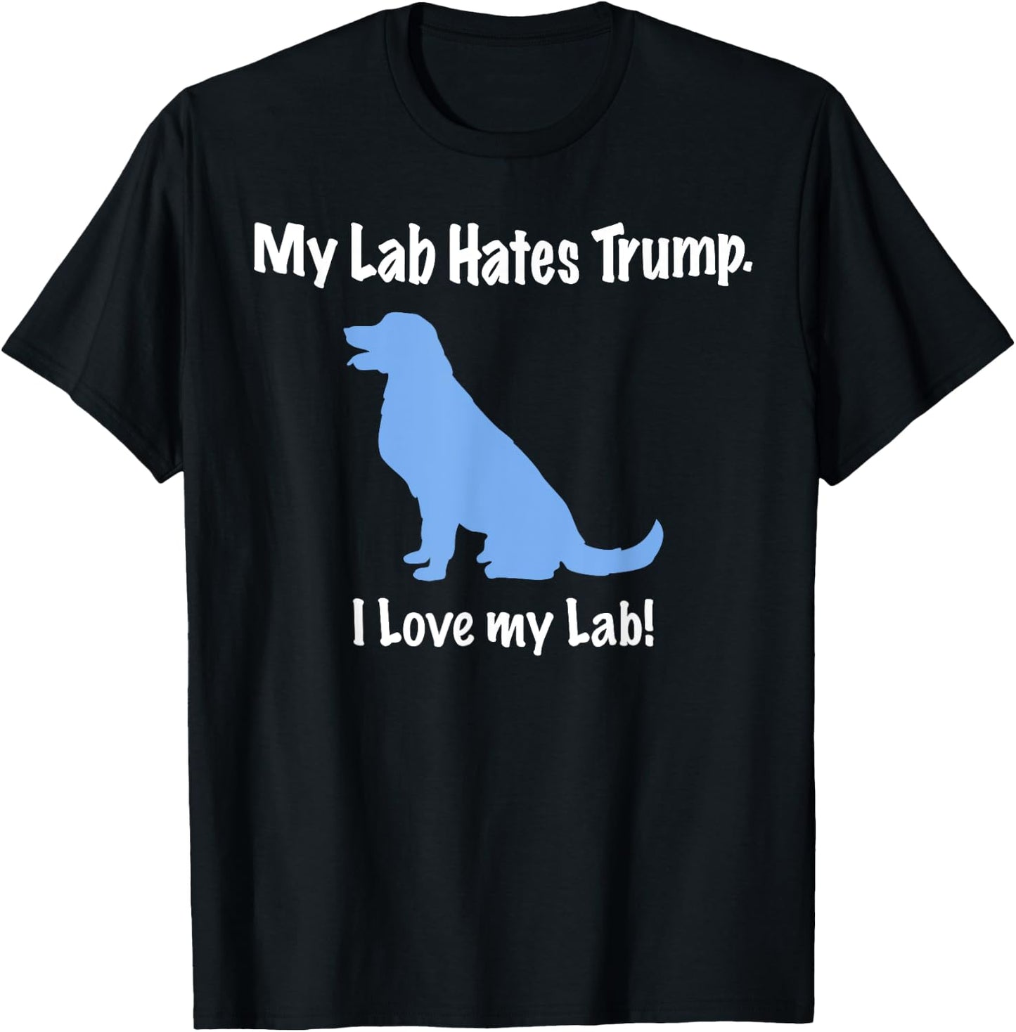 Lab Hates Trump I Love my Labrador . Dog Anti Trump T-Shirt - T-Shirt | Black