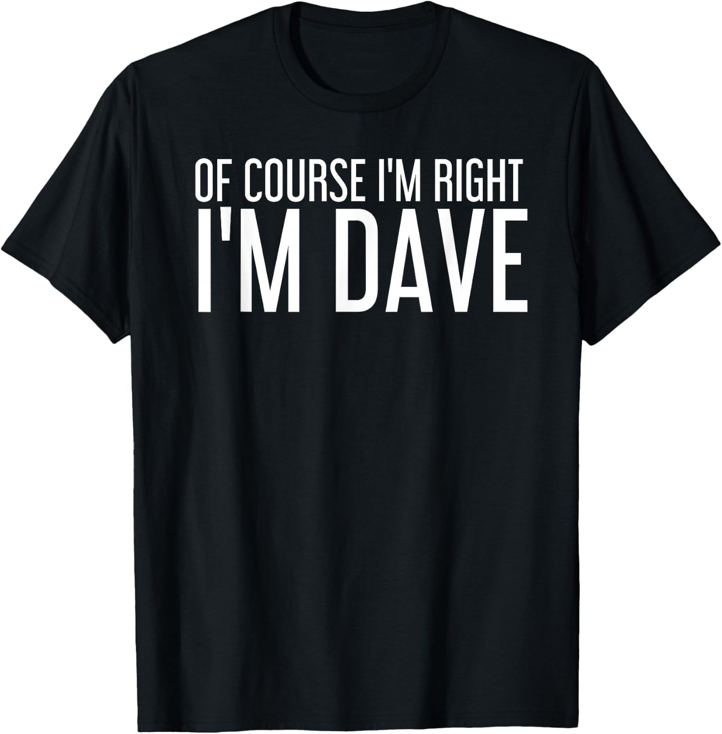 OF COURSE I'M RIGHT I'M DAVE Shirt Funny Gift T-Shirt - T-Shirt | Black