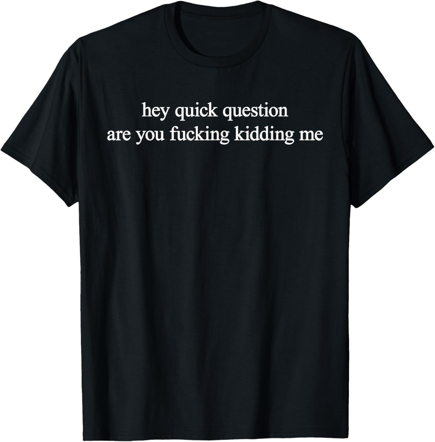 Hey Quick Question Are You Fkng Kidding Me Funny Questioning T-Shirt - T-Shirt | Black