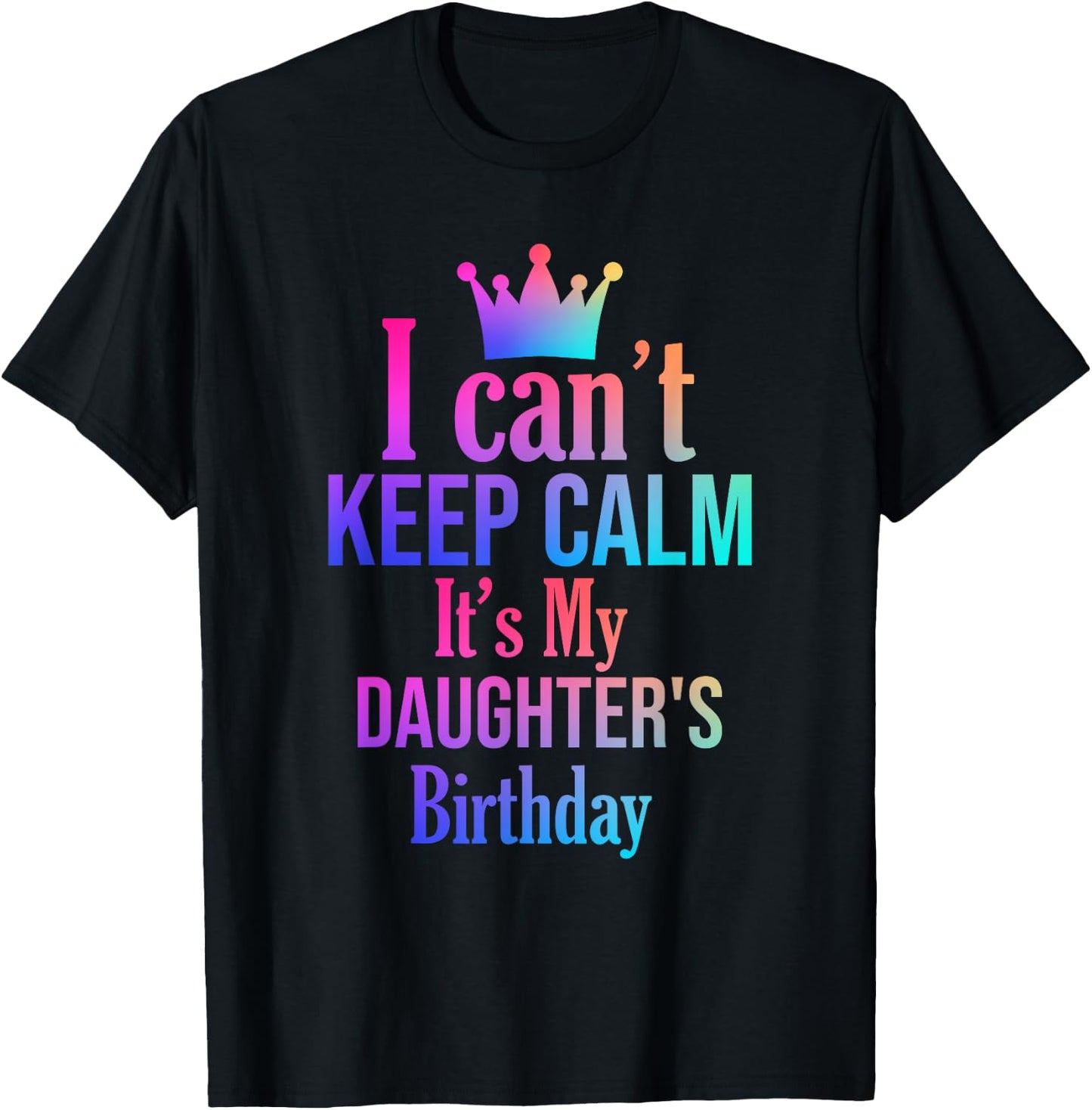 I Can't Keep Calm It's My Daughter's Birthday Funny Gift T-Shirt - T-Shirt | Black