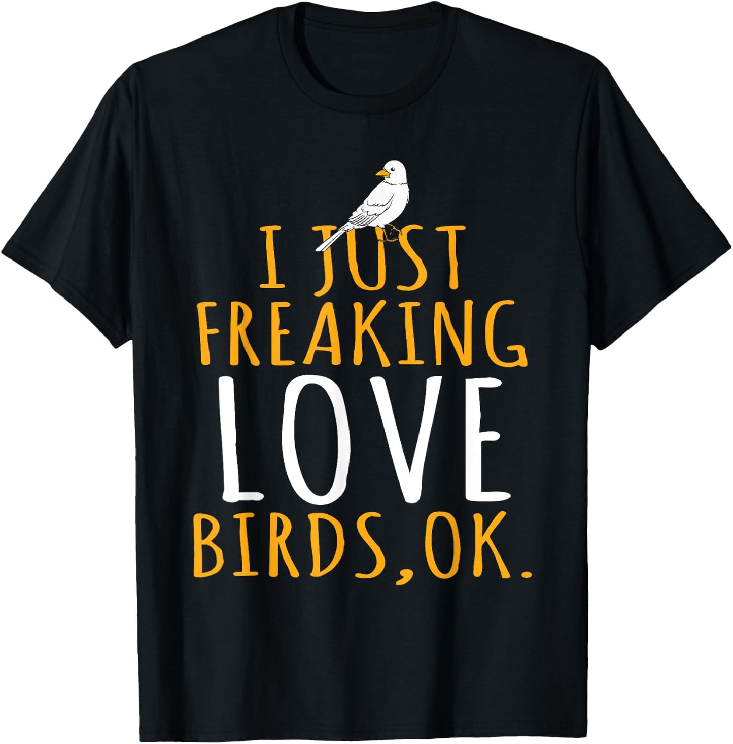 Bird - I Just Freaking Love Birds Ok T-Shirt - T-Shirt | Black