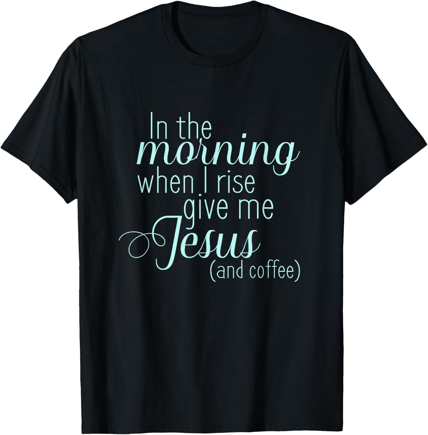 In The Morning When I Rise Give me Jesus and Coffee T Shirt T-Shirt - T-Shirt | Black
