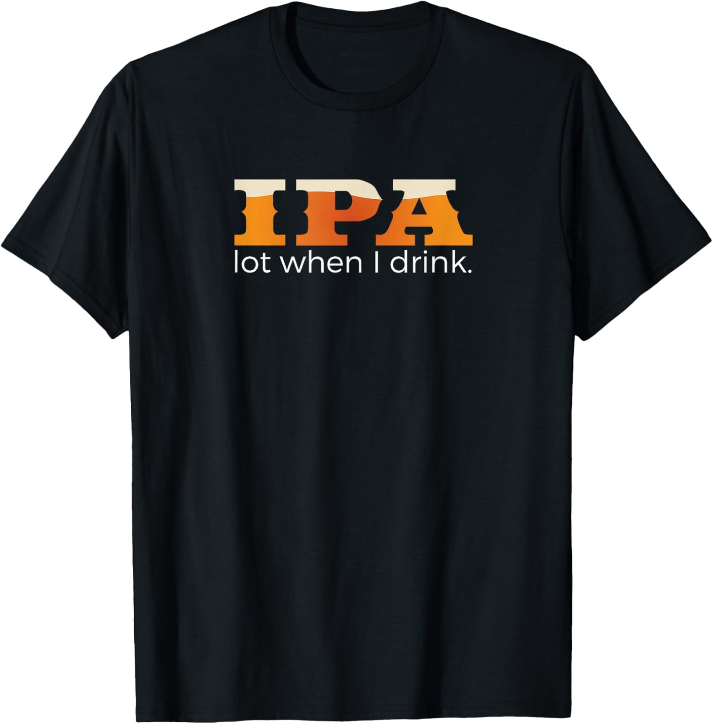 IPA Lot When I Drink - Funny Beer T-Shirt - T-Shirt | Black