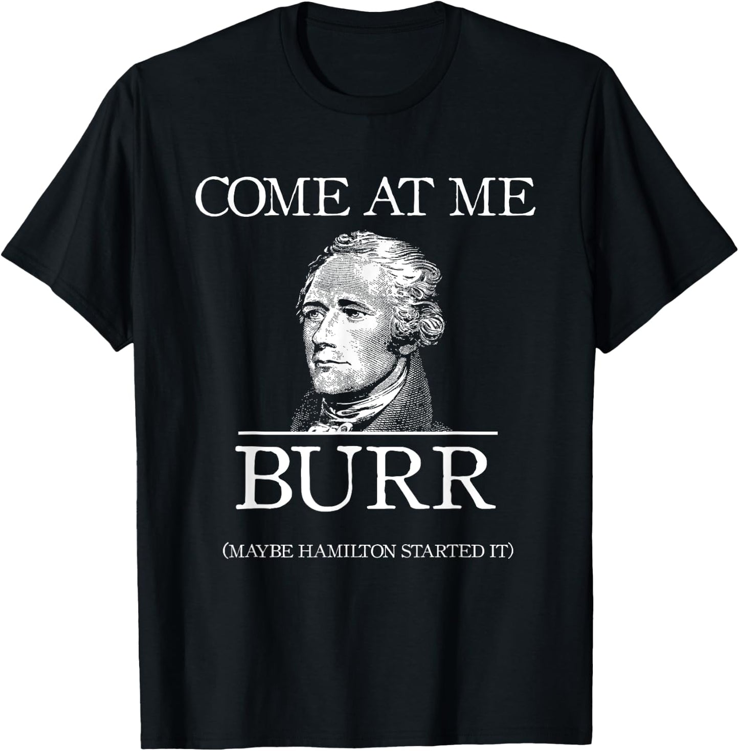 Funny Come At Me Burr Maybe Hamilton Started It T-Shirt - T-Shirt | Black