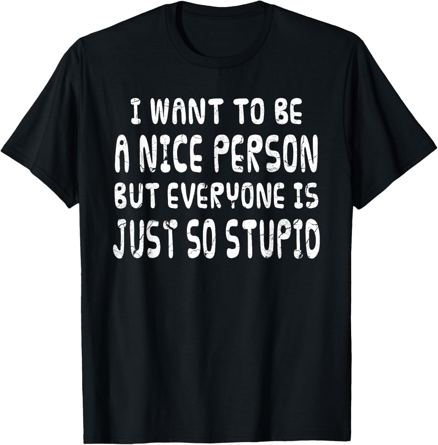 I Want To Be Nice Person But Everyone Is Just So Stupid T-Shirt - T-Shirt | Black