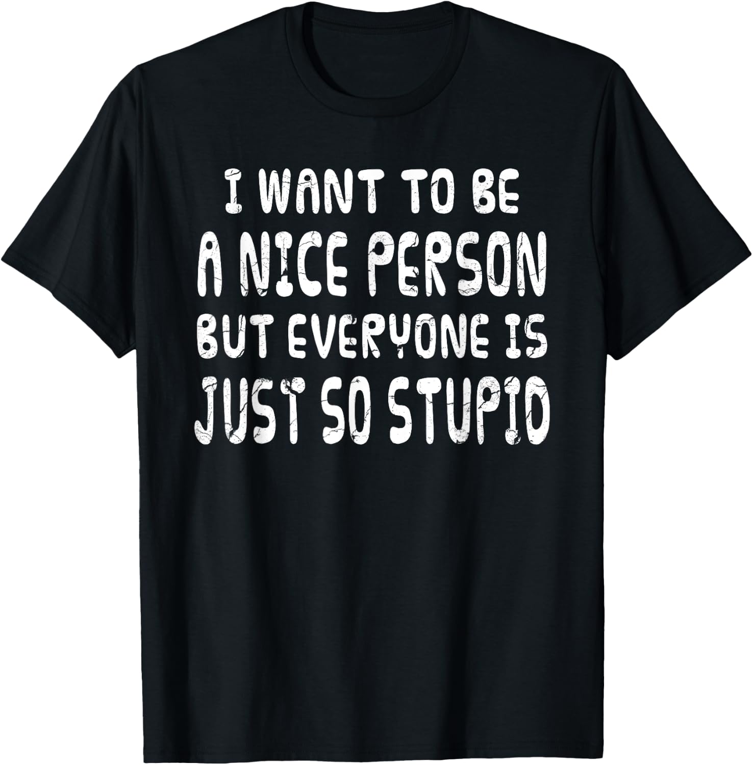 I Want To Be Nice Person But Everyone Is Just So Stupid T-Shirt - T-Shirt | Black