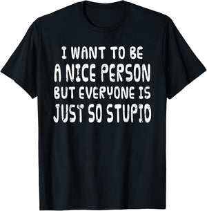I Want To Be Nice Person But Everyone Is Just So Stupid T-Shirt - T-Shirt | Black