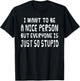 I Want To Be Nice Person But Everyone Is Just So Stupid T-Shirt - T-Shirt | Black