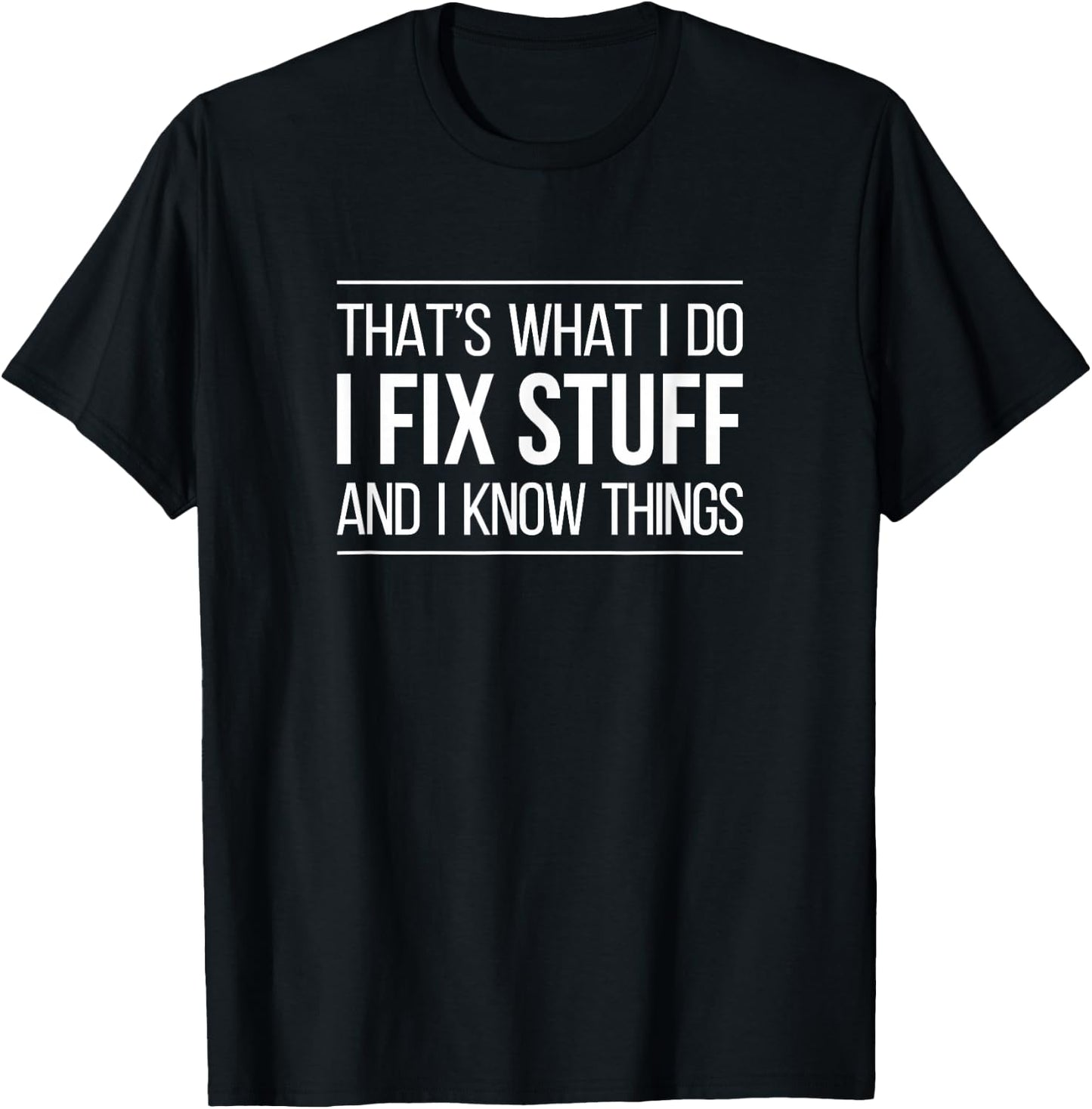 That's What I Do - I Fix Stuff and I Know Things T-Shirt - T-Shirt | Black