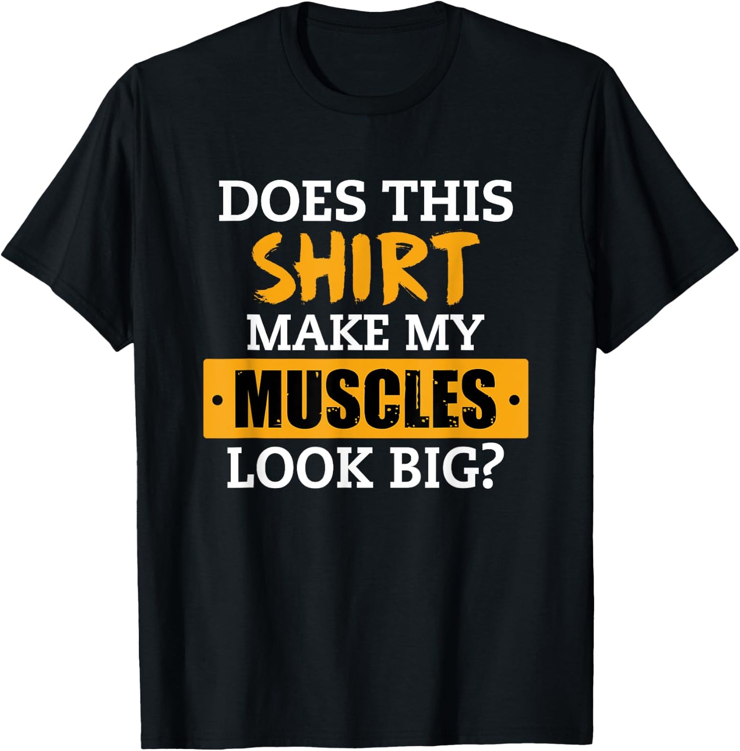 Does This Shirt Make My Muscles Look Big? Workout Funny Gift T-Shirt - T-Shirt | Black