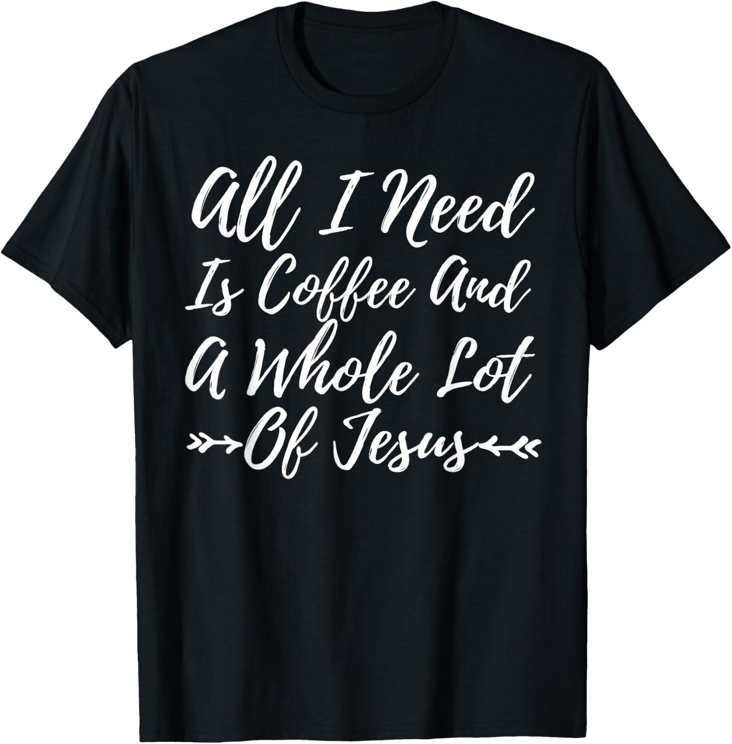 All I Need Is A Little Coffee And A Whole Lot Of Jesus Shirt T-Shirt - T-Shirt | Black
