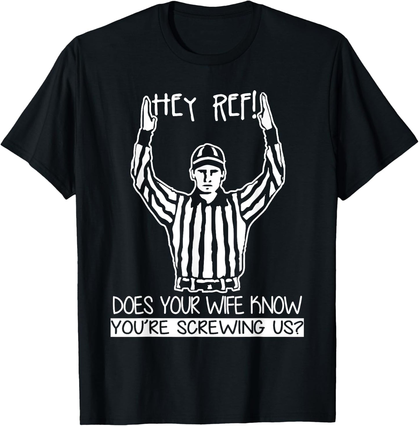 Hey Ref! Does Your Wife Know You're Screwing Us? T Shirt T-Shirt - T-Shirt | Black