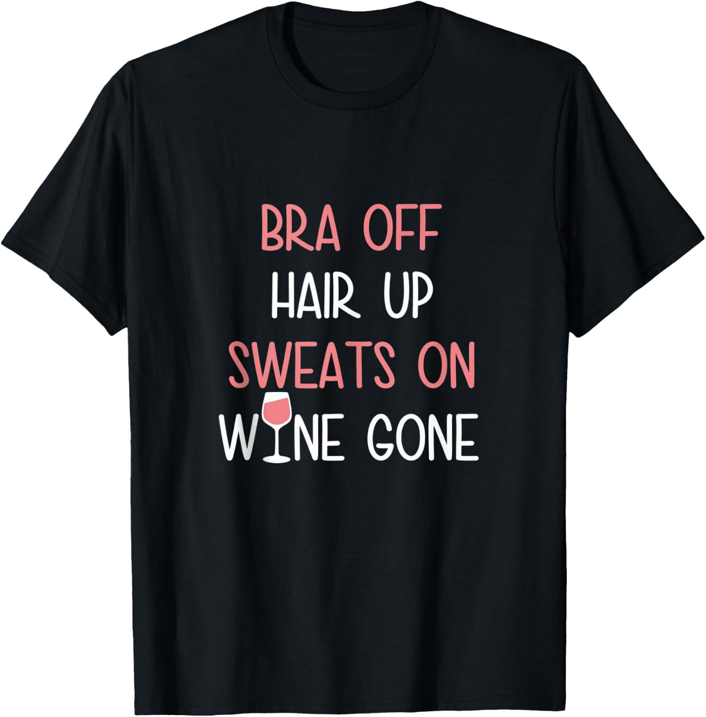 Bra Off Hair Up Sweats On Wine Gone | Funny Gift T-Shirt - T-Shirt | Black