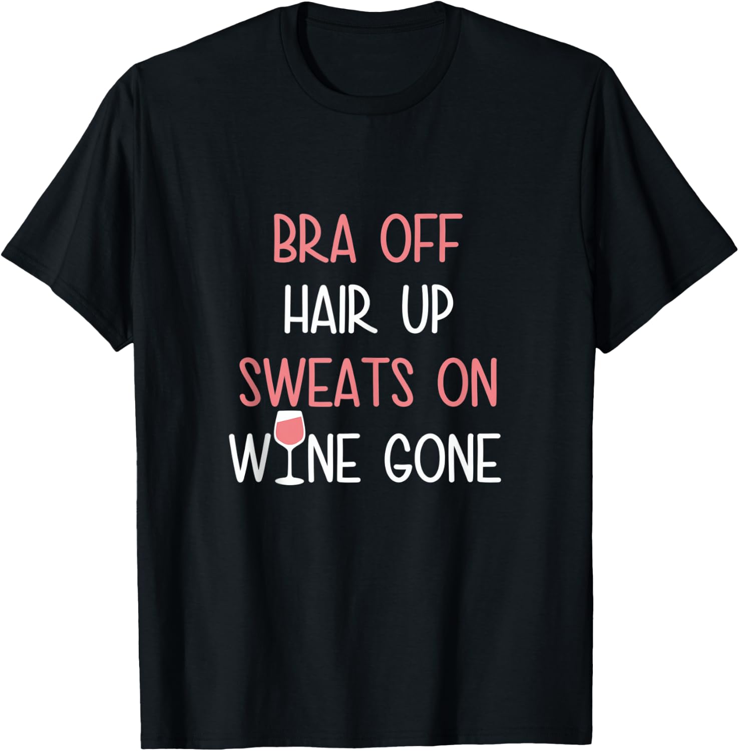 Bra Off Hair Up Sweats On Wine Gone | Funny Gift T-Shirt - T-Shirt | Black