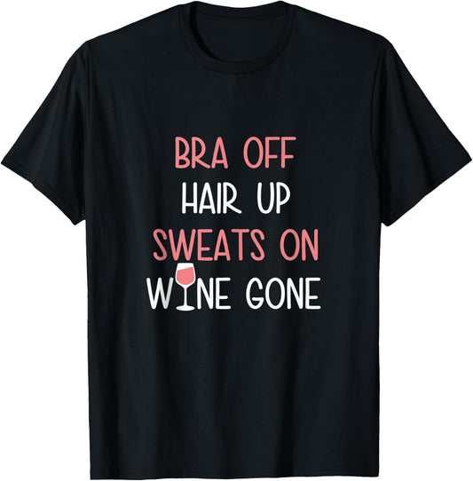 Bra Off Hair Up Sweats On Wine Gone | Funny Gift T-Shirt - T-Shirt | Black