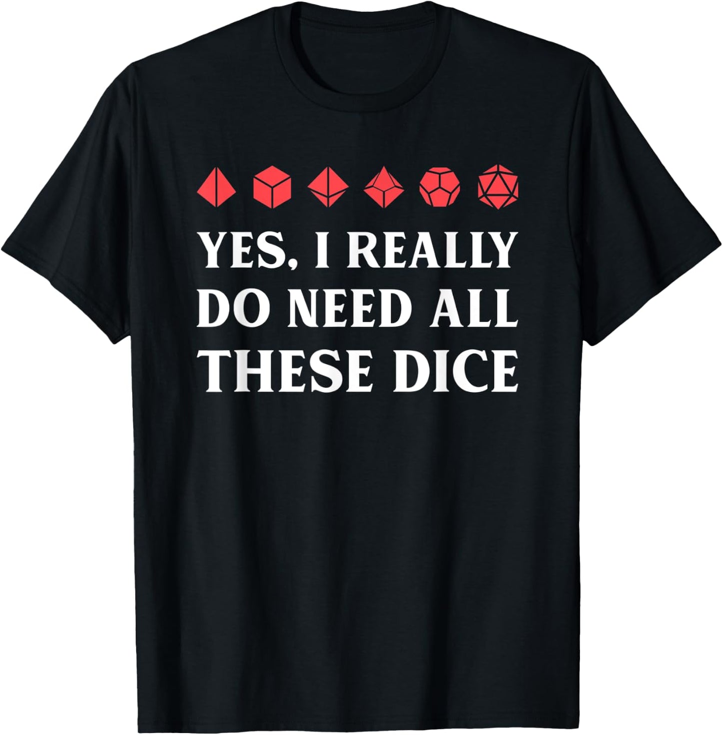 Yes I Really Do Need All These Polyhedral D20 Dice T-Shirt - T-Shirt | Black