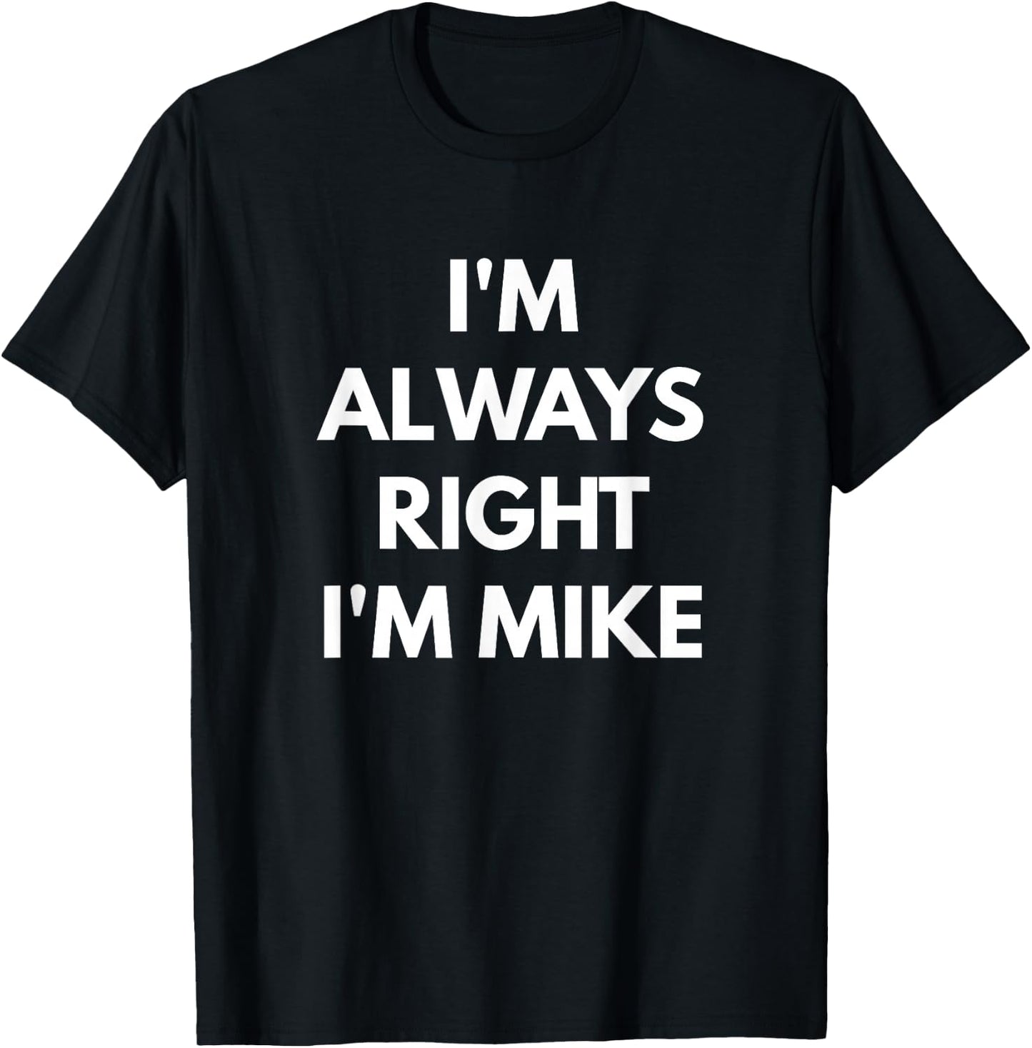 I'm Always Right I'm Mike - Sarcastic Shirts T-Shirt - T-Shirt | Black