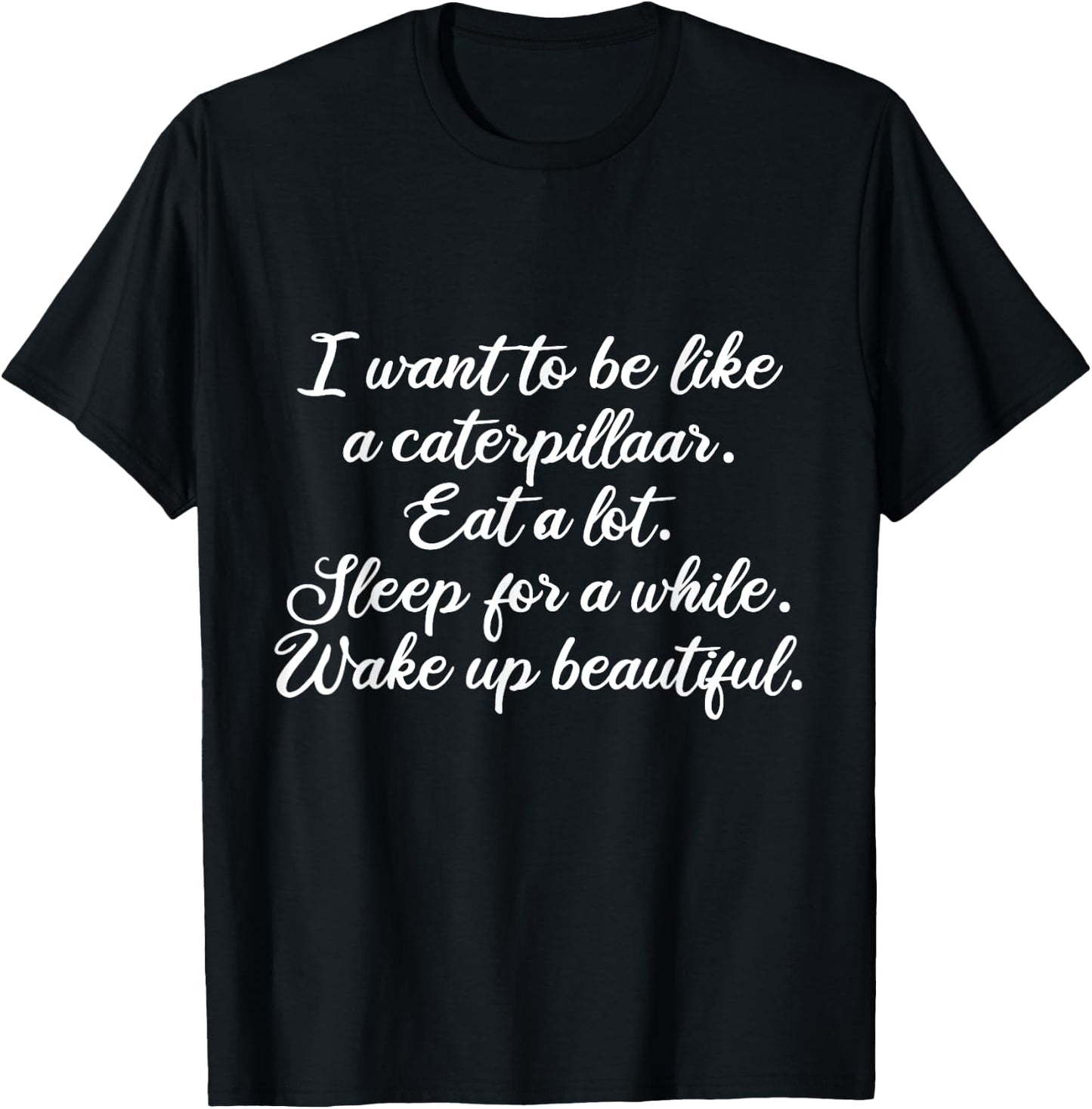 I Want To Be Like a Caterpillar Wake up Beautiful Funny Gift T-Shirt - T-Shirt | Black