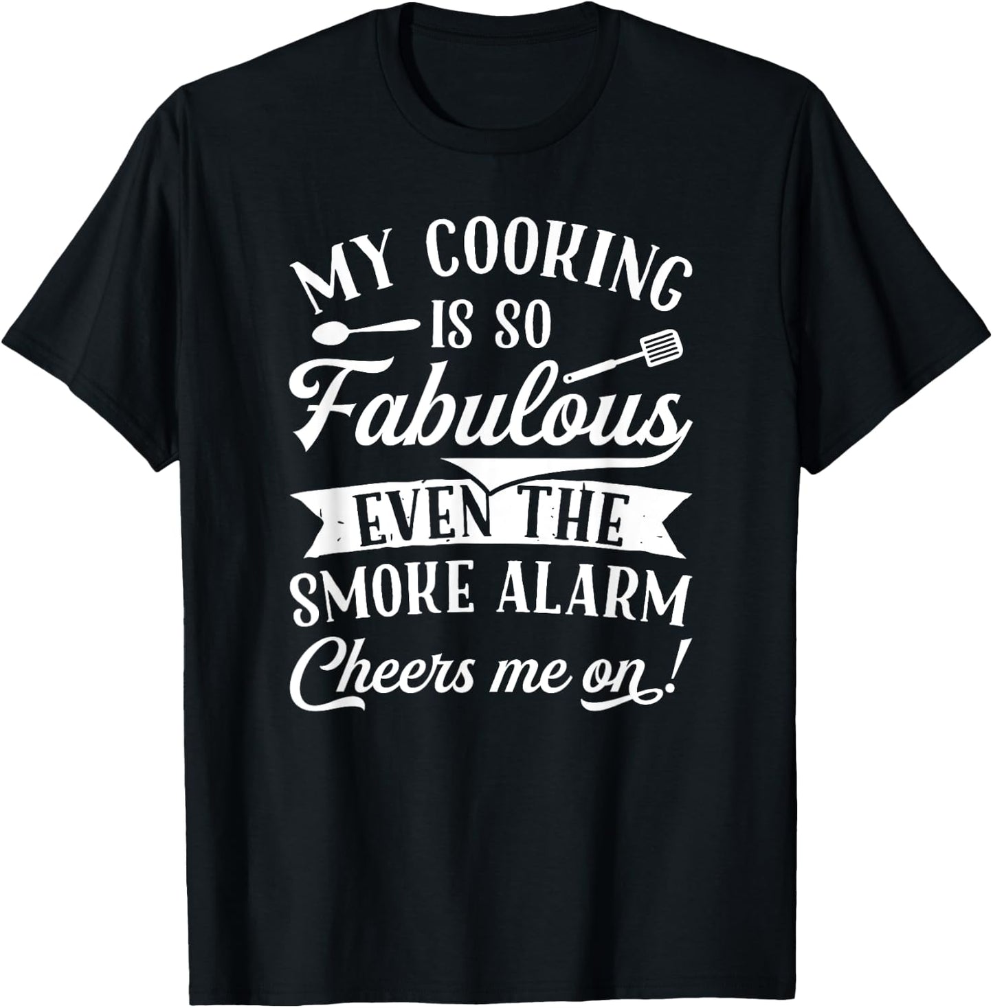My Cooking Is So Fabulous Even The Smoke Alarm Cheers Me On! T-Shirt - T-Shirt | Black