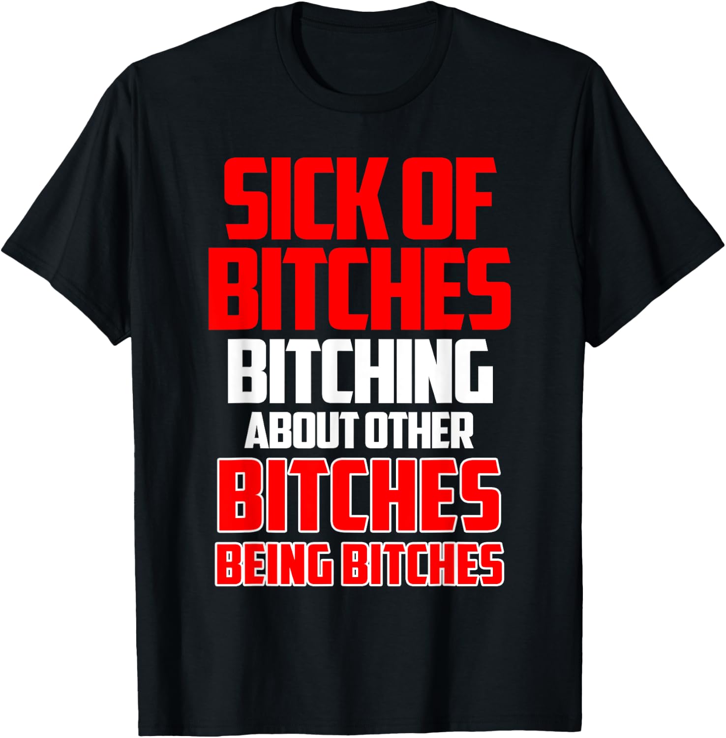 Sick of bitches bitching about other bitches being bitches T-Shirt - T-Shirt | Black