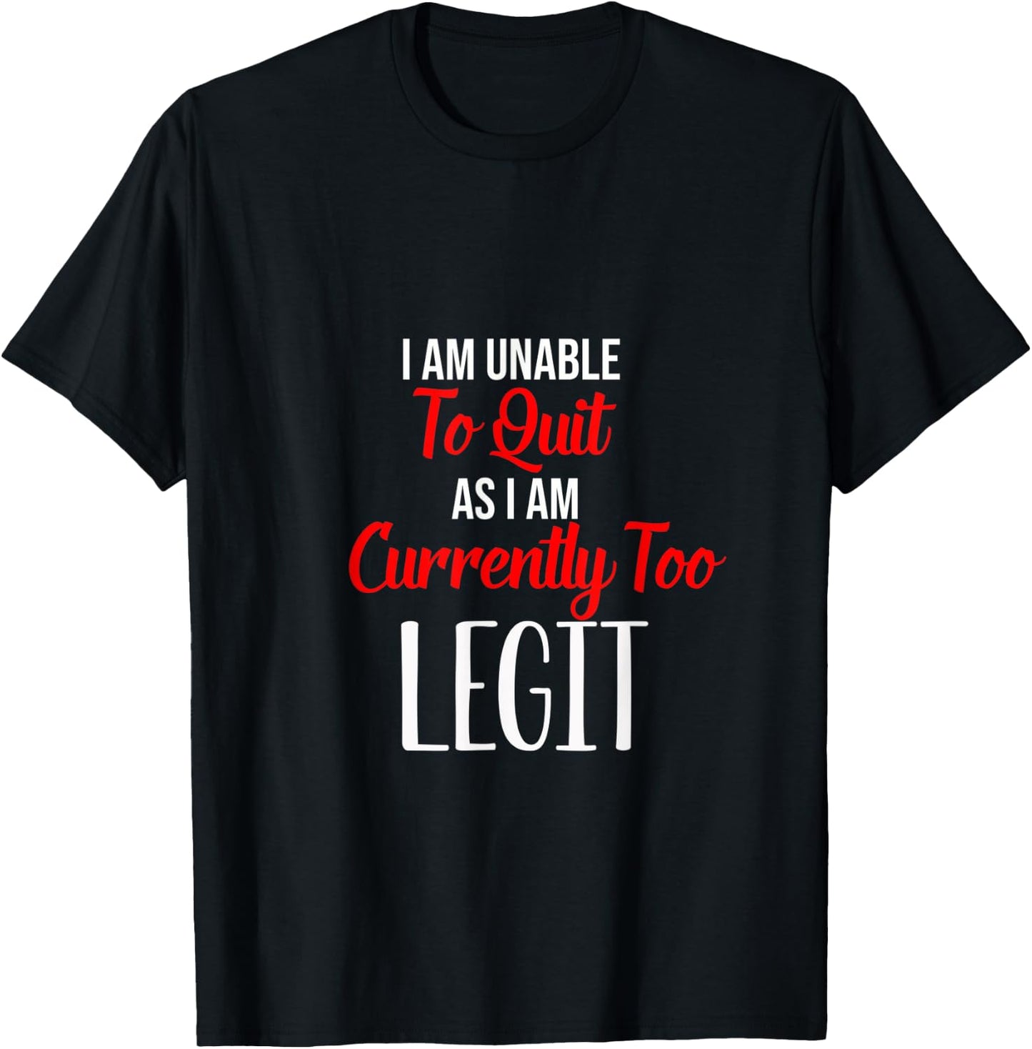 Funny I Am Unable To Quit As I Am Currently Too Legit T-Shirt - T-Shirt | Black
