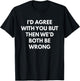 I'd Agree With You But Then We'd Both Be Wrong T-Shirt - T-Shirt | Black