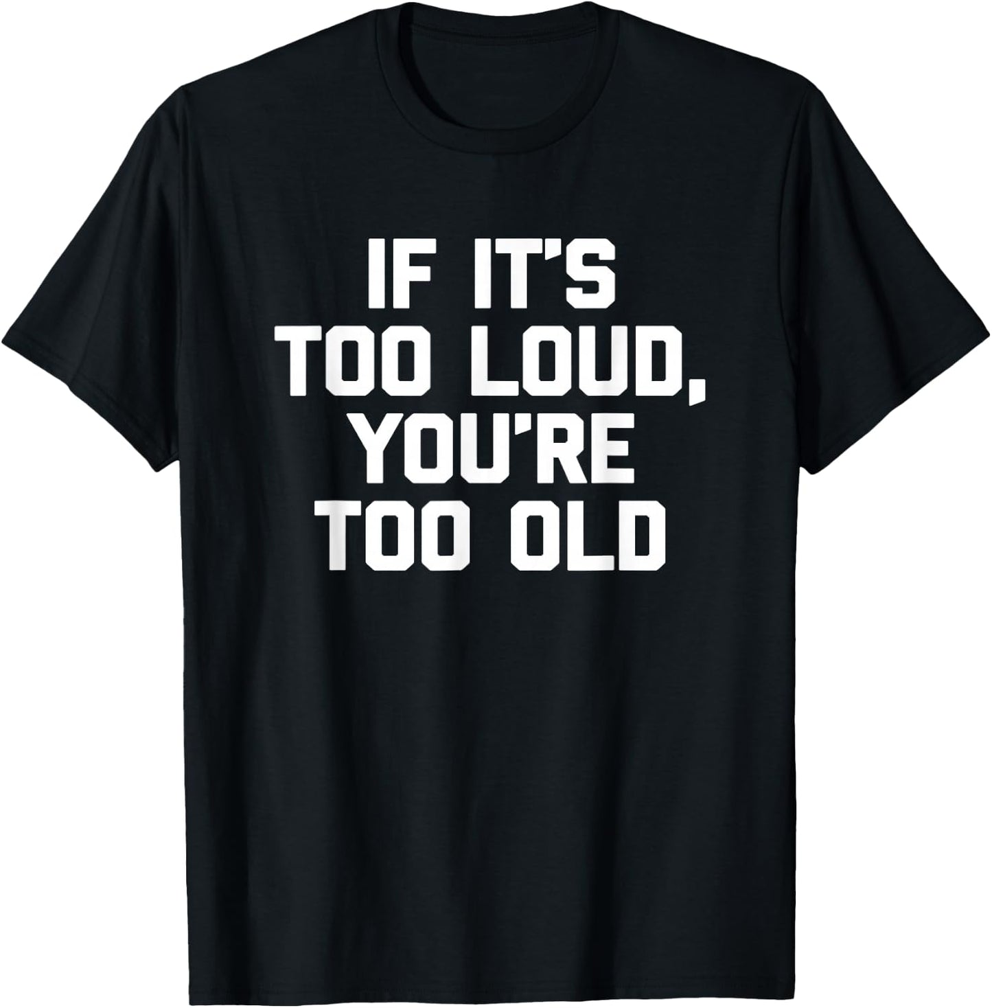 If It's Too Loud, You're Too Old Shirt funny music musician T-Shirt - T-Shirt | Black
